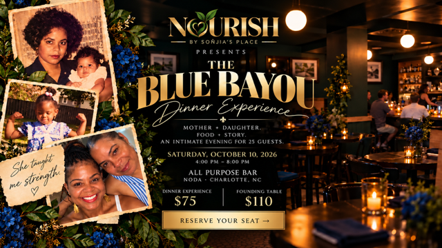 Nourish by Sonjia's Place presents The Blue Bayou Dinner Experience -- a mother and daughter evening of food, story, and connection for 25 guests. Saturday, October 10, 2026, 4:00-8:00 PM, All Purpose Bar, NoDa, Charlotte.