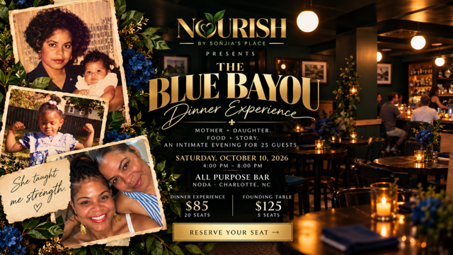 Nourish by Sonjia's Place presents The Blue Bayou Dinner Experience -- a mother and daughter evening of food, story, and connection for 25 guests. Saturday, October 10, 2026, 4:00-8:00 PM, All Purpose Bar, NoDa, Charlotte. Dinner Experience $85 / 20 seats. Founding Table $125 / 5 seats.